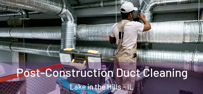 Post-Construction Duct Cleaning Lake in the Hills - IL